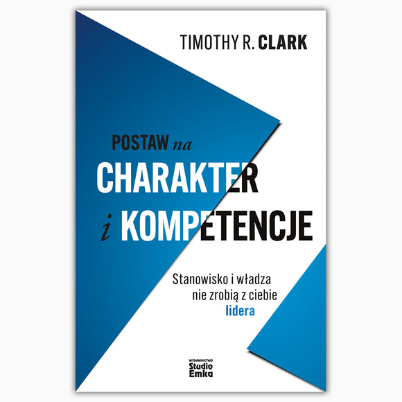 BK 1745POL Postaw na charakter i kompetencje. Stanowisko i władza nie zrobią z ciebie lidera- Clark Timothy R.